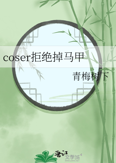 coser拒绝掉马甲作者:青梅树下