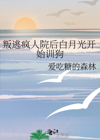 叛逃疯人院后白月光开始训狗