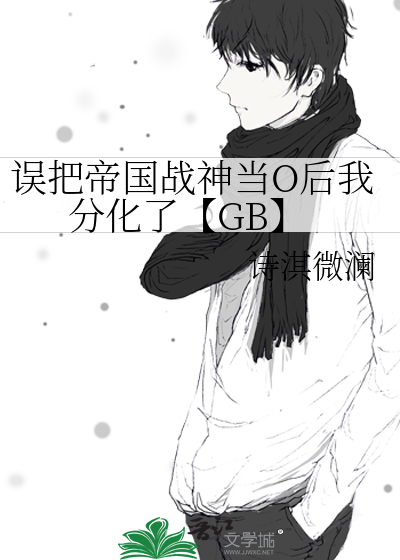 误把帝国战神当O后我分化了【GB】