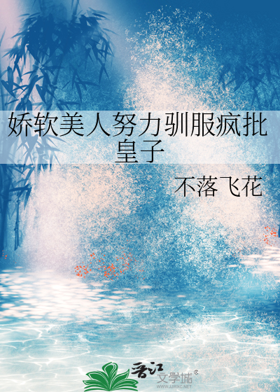 娇软美人努力驯服疯批皇子