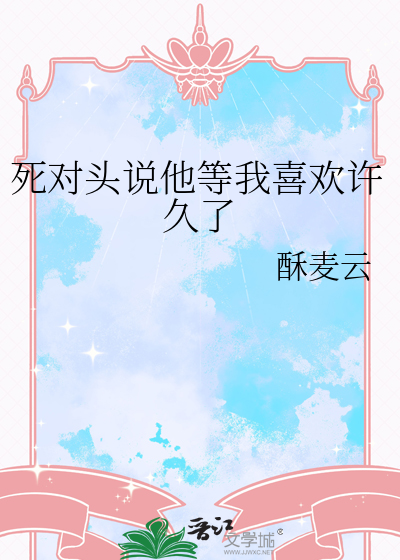 死对头说他等我喜欢许久了